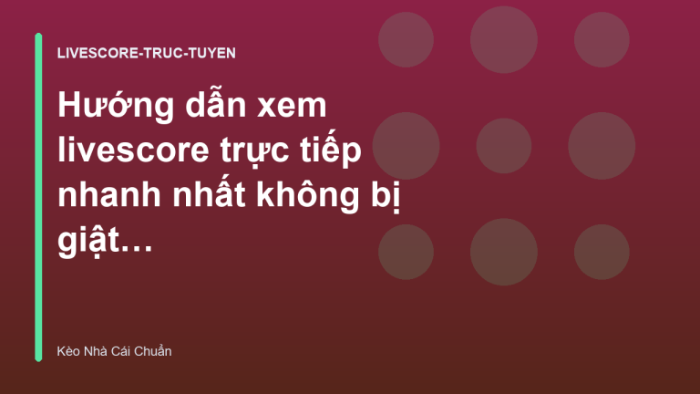Hướng dẫn xem livescore trực tiếp nhanh nhất không bị giật lag