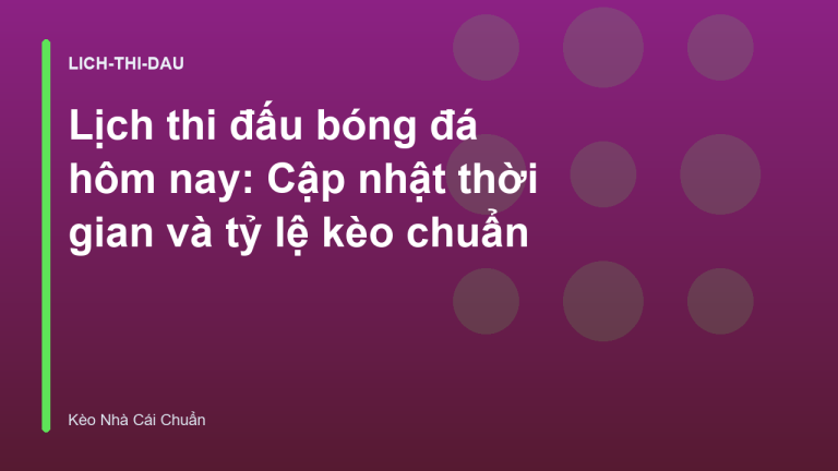 Lịch thi đấu bóng đá hôm nay: Cập nhật thời gian và tỷ lệ kèo chuẩn