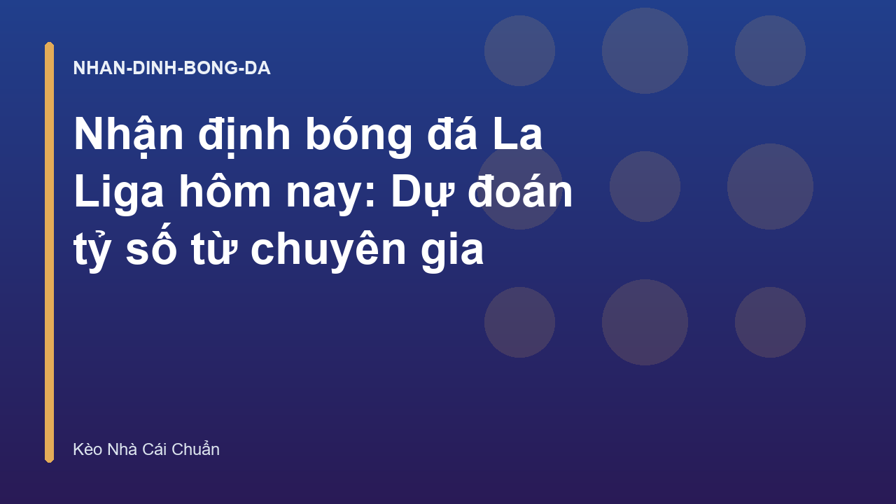 Nhận định bóng đá La Liga hôm nay: Dự đoán tỷ số từ chuyên gia