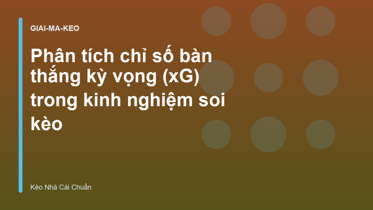 Phân tích chỉ số bàn thắng kỳ vọng (xG) trong kinh nghiệm soi kèo