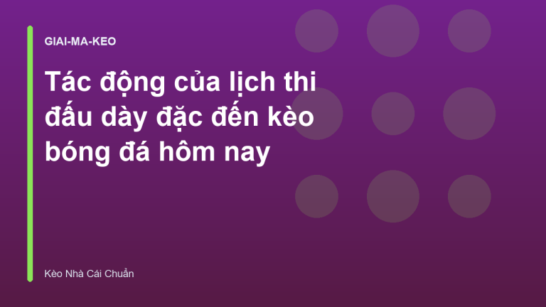 Tác động của lịch thi đấu dày đặc đến kèo bóng đá hôm nay